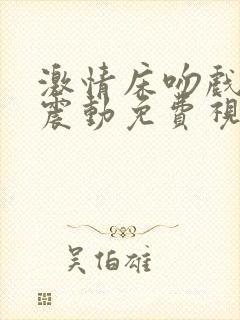 激情床吻戏摸胸震动免费视频