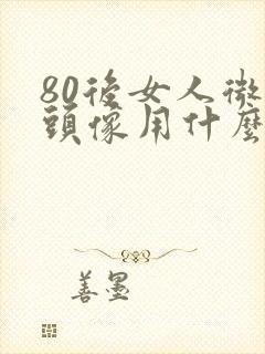 80后女人微信头像用什么好