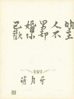 已婚男人明明喜欢你却不主动联系你封面