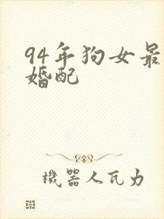 94年狗女最佳婚配