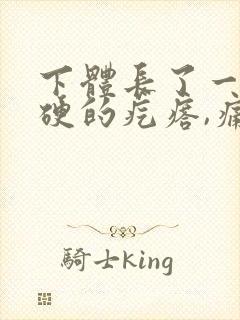 下体长了一颗硬硬的疙瘩,痛,咋回事