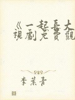 《一起长大》电视剧免费观看完整版