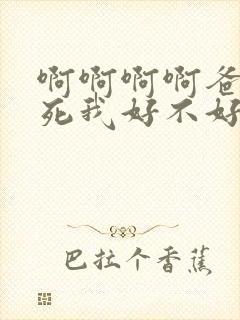 啊啊啊啊爸爸操死我好不好