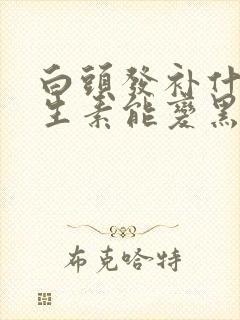 白头发补什么维生素能变黑