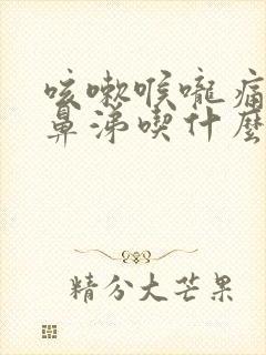 咳嗽喉咙痛流清鼻涕吃什么药