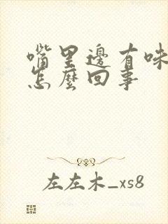 嘴里边有味道是怎么回事