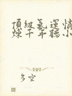 顶级气运悄悄修炼千年听小说封面