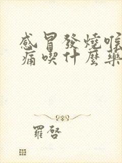 感冒发烧喉咙疼痛吃什么药效果最好