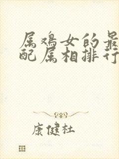 属鸡女的最佳婚配属相排行