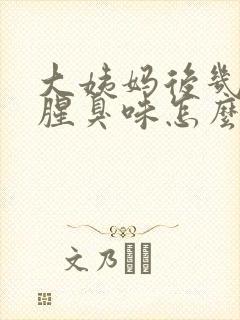 大姨妈后几天有腥臭味怎么回事