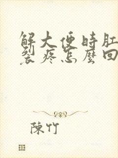 解大便时肛门撕裂疼怎么回事