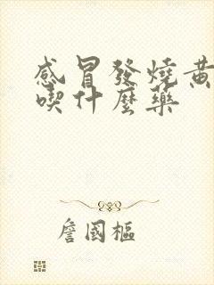 感冒发烧黄鼻涕吃什么药