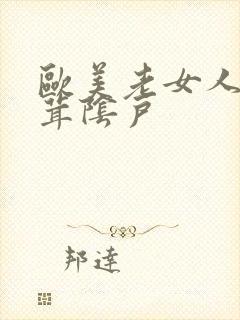 欧美老女人毛茸茸阴户