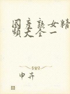 国产熟女精品视频大全一