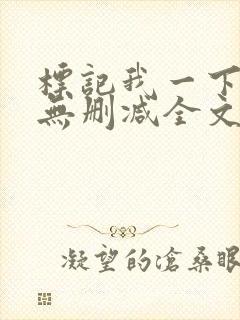 标记我一下小说无删减全文免费阅读txt