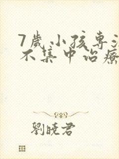 7岁小孩专注力不集中治疗