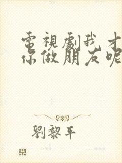 电视剧我才不和你做朋友呢免费观看