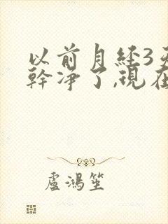 以前月经3天就干净了,现在一个星期