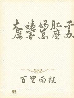 大姨妈肚子疼的厉害怎么办缓解疼痛