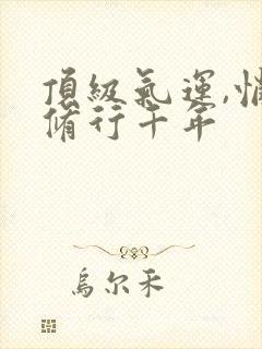 顶级气运,悄悄修行千年