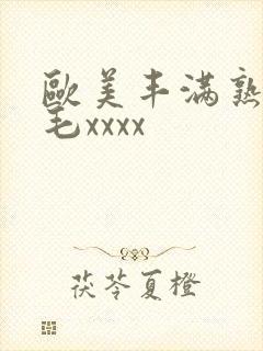 欧美丰满熟妇浓毛xxxx