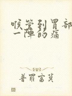 喉管到胃部一阵一阵的痛