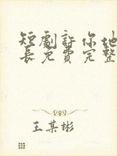 短剧许你地久婚长免费完整版