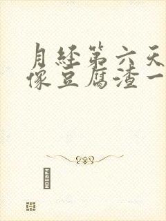 月经第六天还有像豆腐渣一样的分泌物