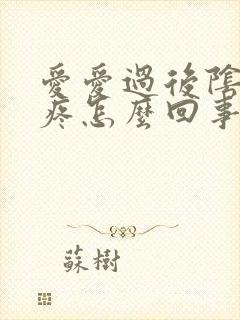 爱爱过后阴道很疼怎么回事