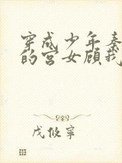 穿成少年秦始皇的宫女顾我则笑