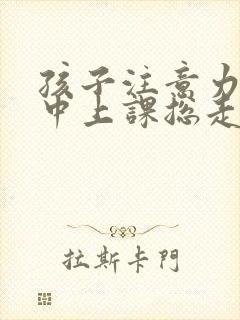 孩子注意力不集中上课总走神