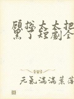 顾总太太把你拉黑了短剧全集