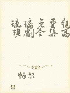 琉璃免费观看电视剧全集高清流畅