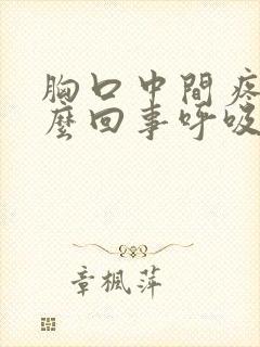 胸口中间疼是怎么回事呼吸就疼封面