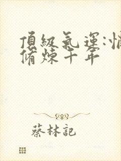 顶级气运:悄悄修炼千年