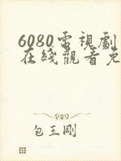 6080电视剧在线观看免费完整版