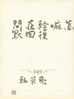 问在干嘛怎么幽默回复