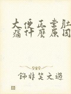 大便正常肚子胀痛什么原因