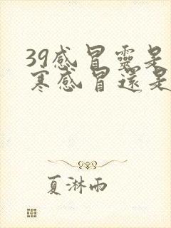 39感冒灵是风寒感冒还是风热感冒