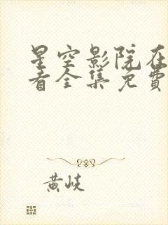 星空影院在线观看全集免费高清电视剧