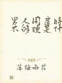 男人同房时勃起不够硬是什么原因