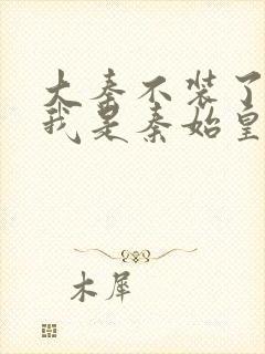 大秦不装了你爹我是秦始皇全本免费下载封面