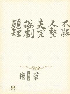 顾总夫人不好惹短剧完整版免费看