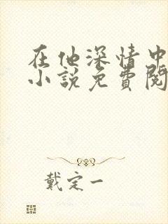 在他深情中陨落小说免费阅读全文