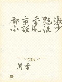 都市香艳激情肉小说风流少年小说