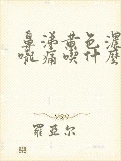 鼻涕黄色浓稠喉咙痛吃什么药