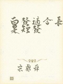 白发适合长发还是短发