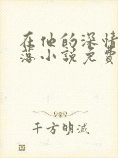 在他的深情中陨落小说免费阅读封面