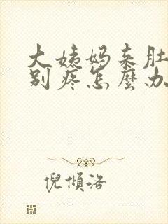 大姨妈来肚子特别疼怎么办