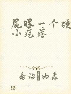 屁眼一个硬硬的小疙瘩